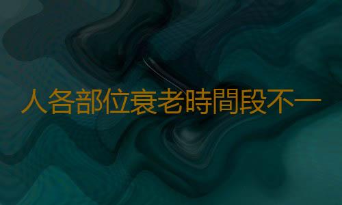 人各部位衰老時間段不一 學會針對不同器官進行保養