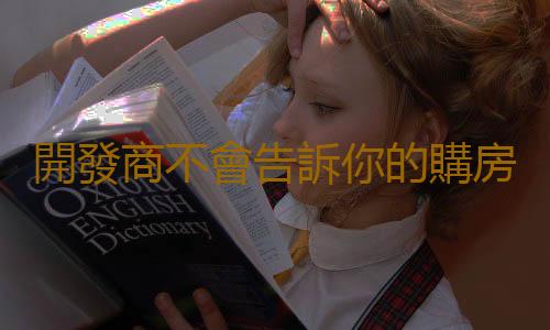 開發商不會告訴你的購房潛規則 分享給新手的各種購房常識